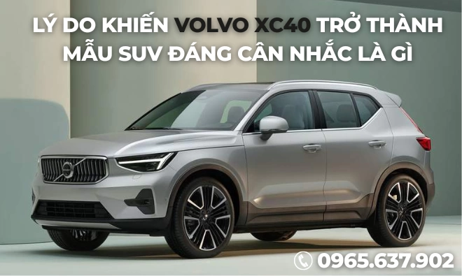 Lý Do Khiến Volvo XC40 Trở Thành Mẫu SUV Đáng Cân Nhắc Là Gì?