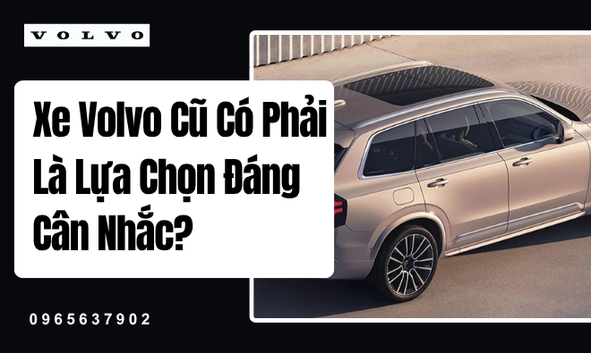 Xe Volvo Cũ Có Phải Là Lựa Chọn Đáng Cân Nhắc?